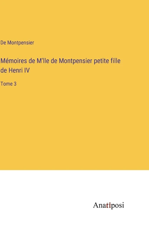 Mémoires de M'lle de Montpensier petite fille de Henri IV: Tome 3