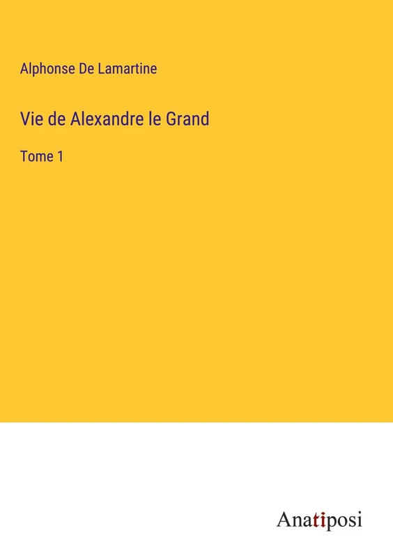 Vie de Alexandre le Grand: Tome 1