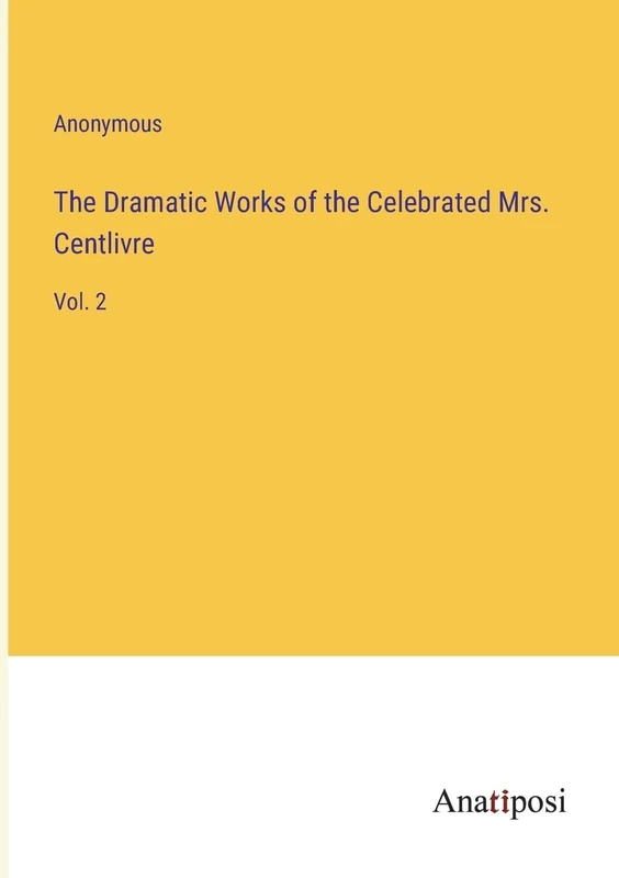 The Dramatic Works of the Celebrated Mrs. Centlivre: Vol. 2