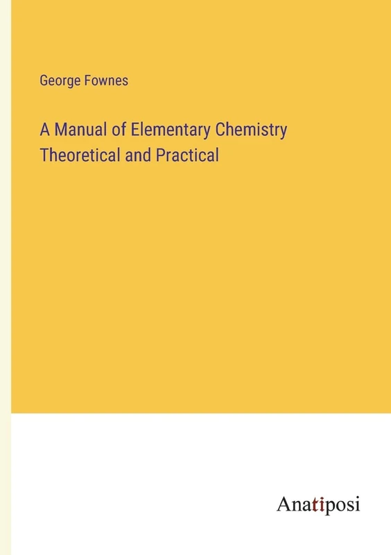 A Manual of Elementary Chemistry Theoretical and Practical
