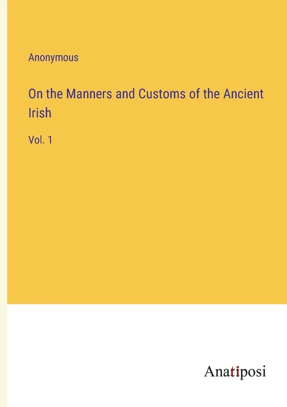 On the Manners and Customs of the Ancient Irish: Vol. 1