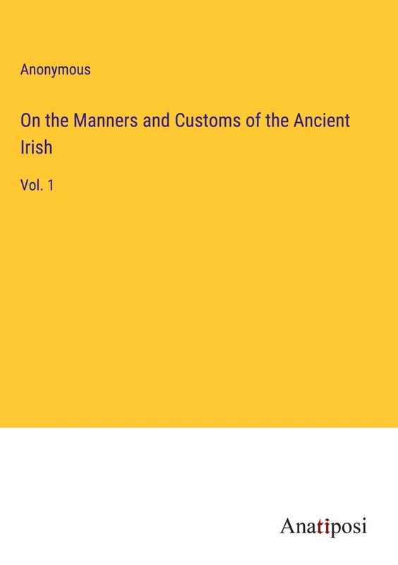 On the Manners and Customs of the Ancient Irish: Vol. 1