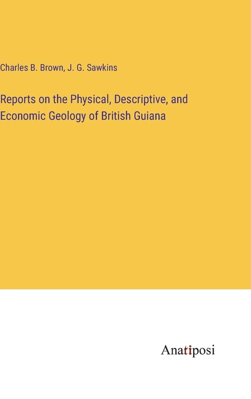 Reports on the Physical, Descriptive, and Economic Geology of British Guiana