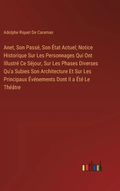 Anet, Son Passé, Son État Actuel; Notice Historique Sur Les Personnages Qui Ont Illustré Ce Séjour, Sur Les Phases Diverses Qu'a Subies Son ... Événements Dont Il a Été Le Théâtre - Image 1