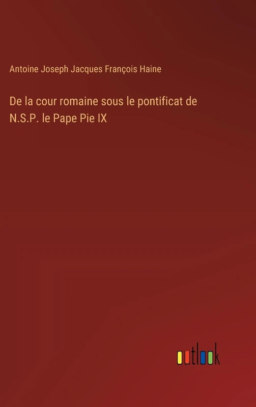 De la cour romaine sous le pontificat de N.S.P. le Pape Pie IX