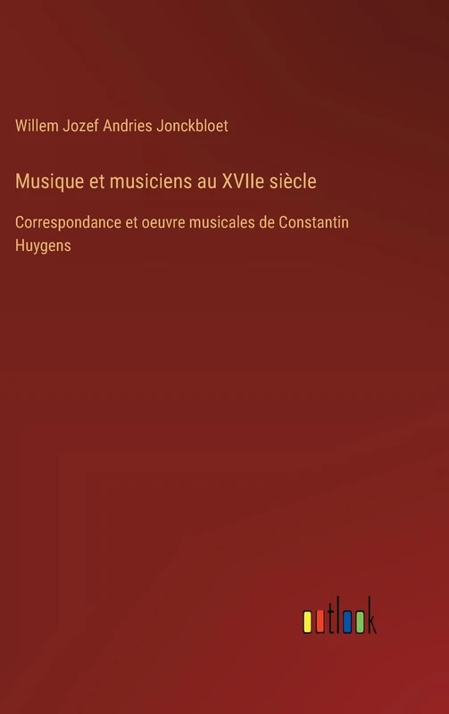 Musique et musiciens au XVIIe siècle: Correspondance et oeuvre musicales de Constantin Huygens