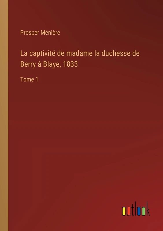 La captivité de madame la duchesse de Berry à Blaye, 1833: Tome 1 - Image 1