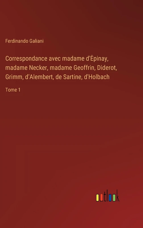 Correspondance avec madame d'Epinay, madame Necker, madame Geoffrin, Diderot, Grimm, d'Alembert, de Sartine, d'Holbach: Tome 1