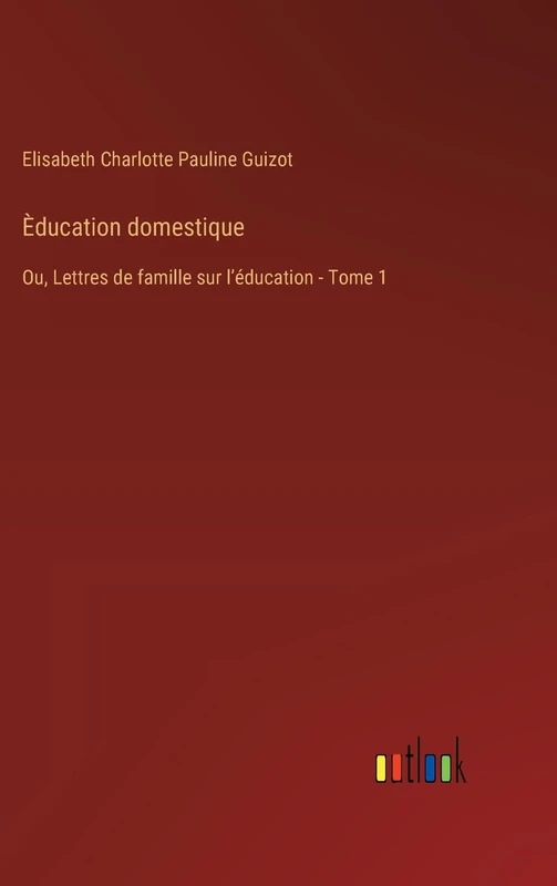Èducation domestique: Ou, Lettres de famille sur lʼéducation - Tome 1