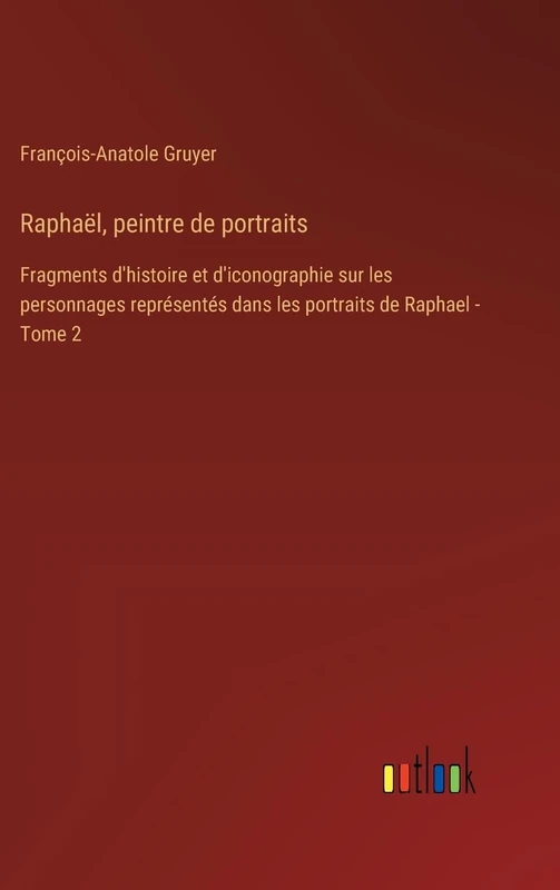 Raphaël, peintre de portraits: Fragments d'histoire et d'iconographie sur les personnages représentés dans les portraits de Raphael - Tome 2
