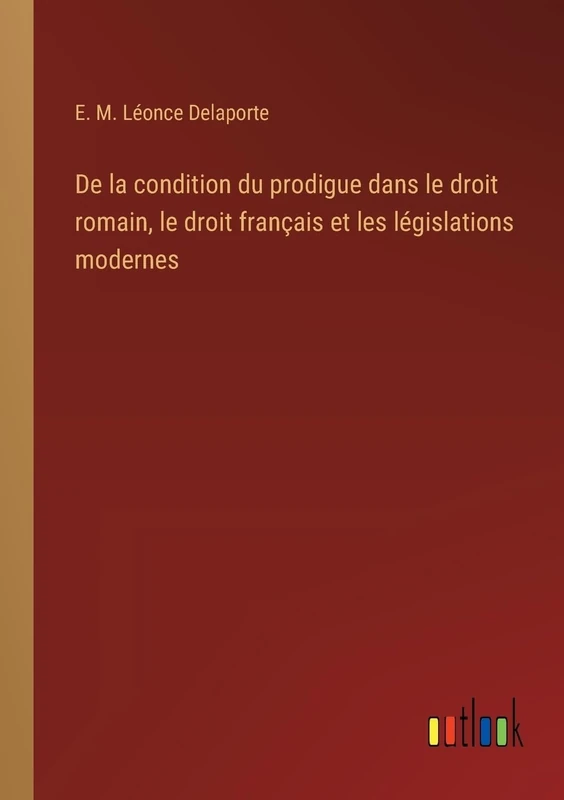 De la condition du prodigue dans le droit romain, le droit français et les législations modernes