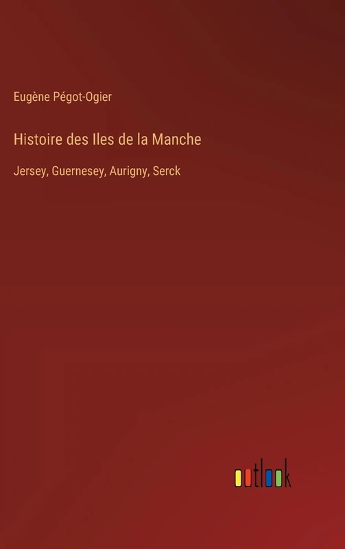 Histoire des Iles de la Manche: Jersey, Guernesey, Aurigny, Serck