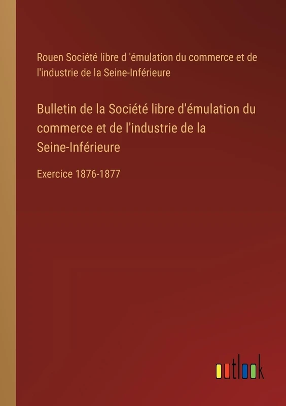 Bulletin de la Société libre d'émulation du commerce et de l'industrie de la Seine-Inférieure: Exercice 1876-1877
