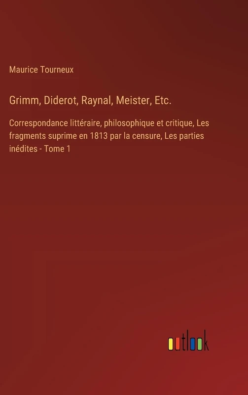 Grimm, Diderot, Raynal, Meister, Etc.: Correspondance littéraire, philosophique et critique, Les fragments suprime en 1813 par la censure, Les parties inédites - Tome 1 - Image 1