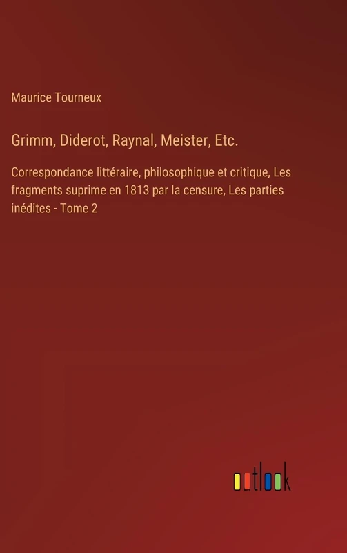 Grimm, Diderot, Raynal, Meister, Etc.: Correspondance littéraire, philosophique et critique, Les fragments suprime en 1813 par la censure, Les parties inédites - Tome 2