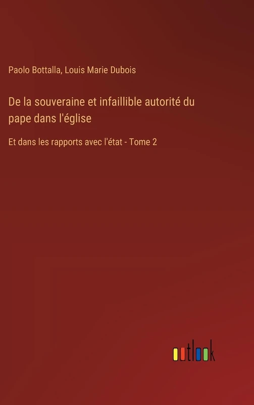 De la souveraine et infaillible autorité du pape dans l'église: Et dans les rapports avec l'état - Tome 2