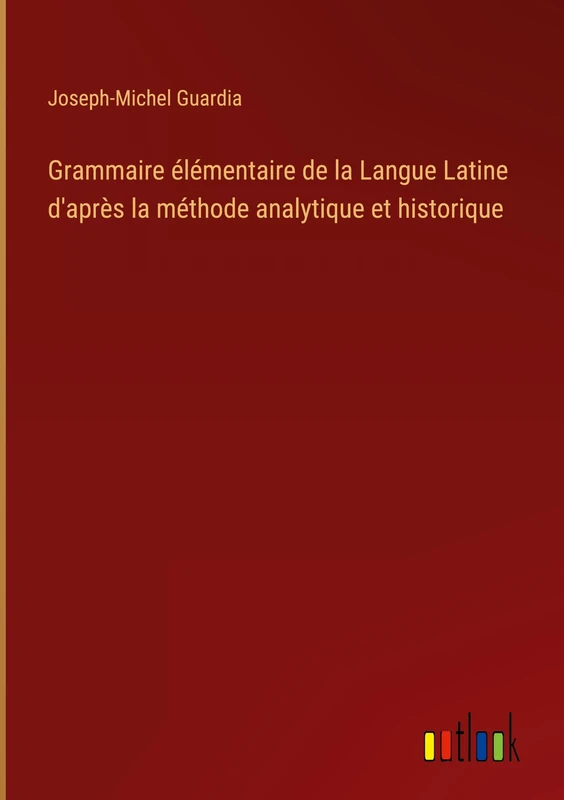 Grammaire élémentaire de la Langue Latine d'après la méthode analytique et historique
