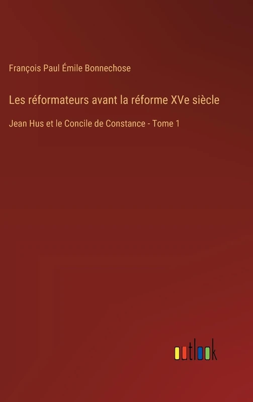 Les réformateurs avant la réforme XVe siècle: Jean Hus et le Concile de Constance - Tome 1