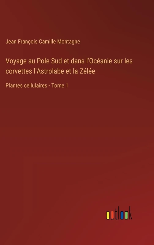 Voyage au Pole Sud et dans l'Océanie sur les corvettes l'Astrolabe et la Zélée: Plantes cellulaires - Tome 1