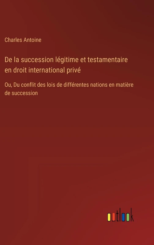 De la succession légitime et testamentaire en droit international privé: Ou, Du conflit des lois de différentes nations en matière de succession