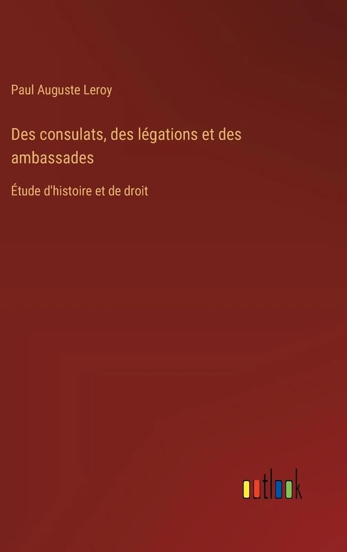 Des consulats, des légations et des ambassades: Étude d'histoire et de droit