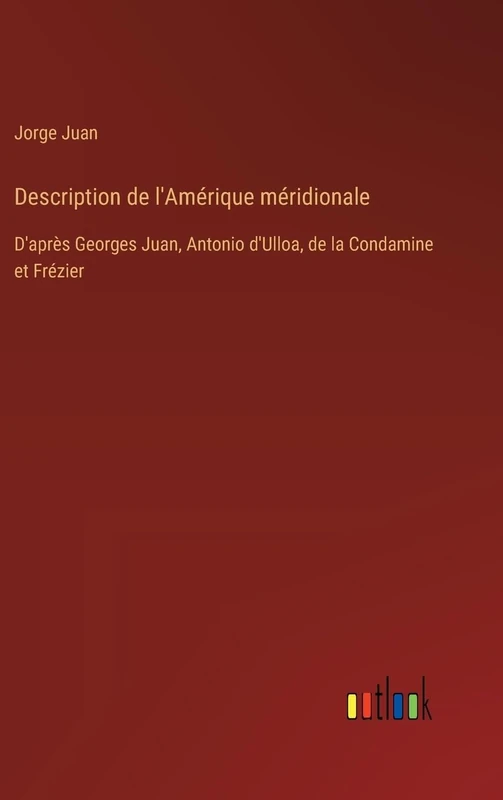 Description de l'Amérique méridionale: D'après Georges Juan, Antonio d'Ulloa, de la Condamine et Frézier
