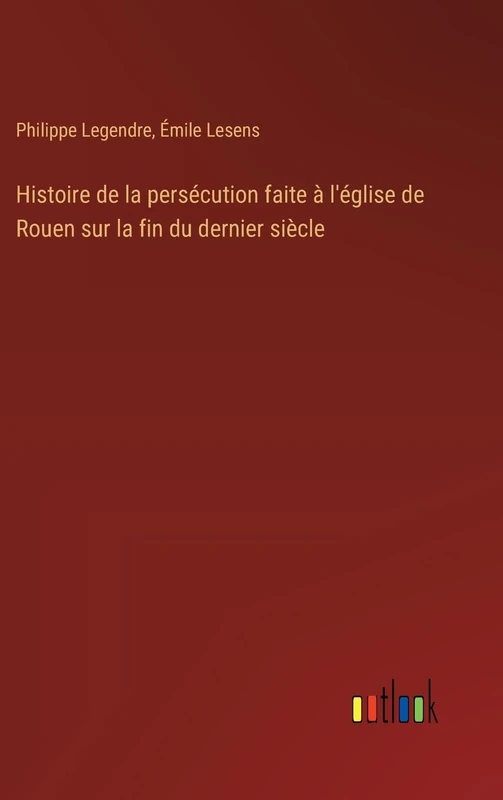 Histoire de la persécution faite à l'église de Rouen sur la fin du dernier siècle