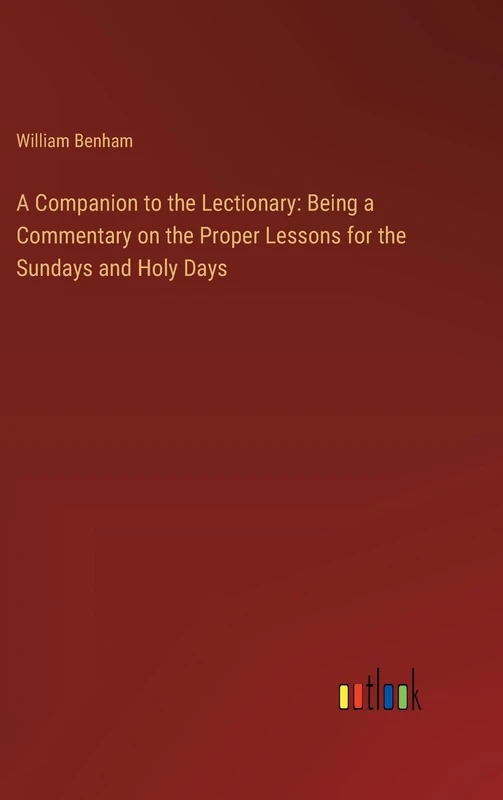 A Companion to the Lectionary: Being a Commentary on the Proper Lessons for the Sundays and Holy Days