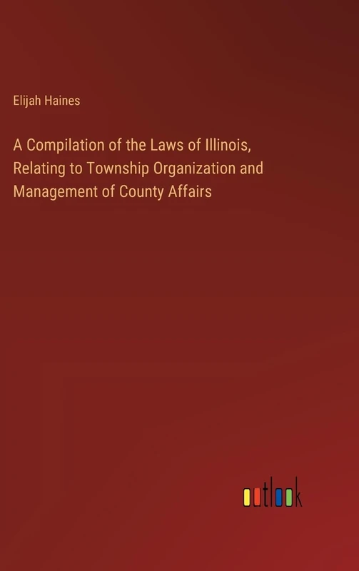 A Compilation of the Laws of Illinois, Relating to Township Organization and Management of County Affairs