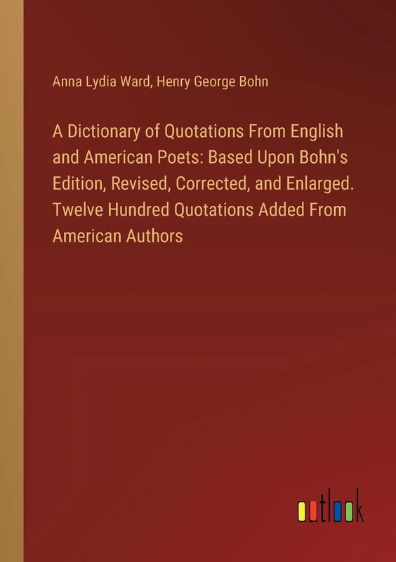 A Dictionary of Quotations From English and American Poets: Based Upon Bohn's Edition, Revised, Corrected, and Enlarged. Twelve Hundred Quotations Added From American Authors
