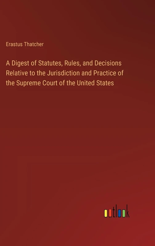 A Digest of Statutes, Rules, and Decisions Relative to the Jurisdiction and Practice of the Supreme Court of the United States