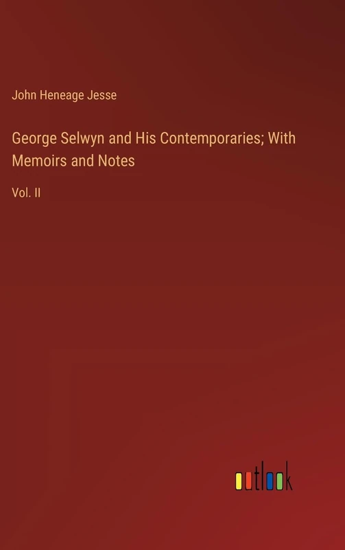 George Selwyn and His Contemporaries; With Memoirs and Notes: Vol. II