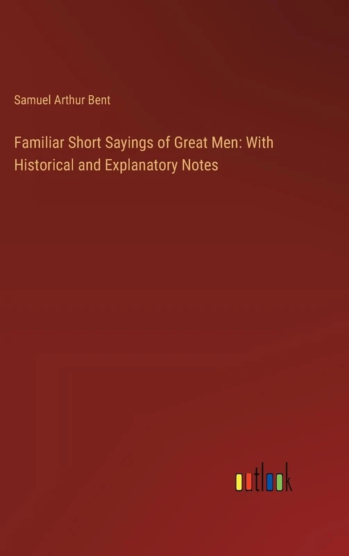 Familiar Short Sayings of Great Men: With Historical and Explanatory Notes
