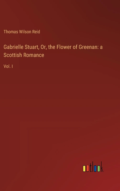 Gabrielle Stuart, Or, the Flower of Greenan: a Scottish Romance: Vol. I