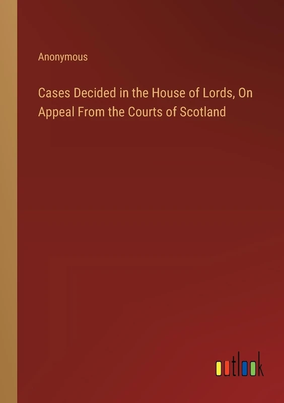 Cases Decided in the House of Lords, On Appeal From the Courts of Scotland