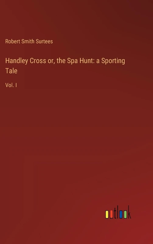 Handley Cross or, the Spa Hunt: a Sporting Tale: Vol. I
