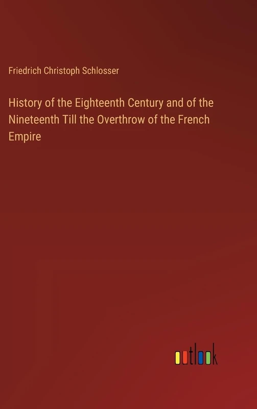 History of the Eighteenth Century and of the Nineteenth Till the Overthrow of the French Empire