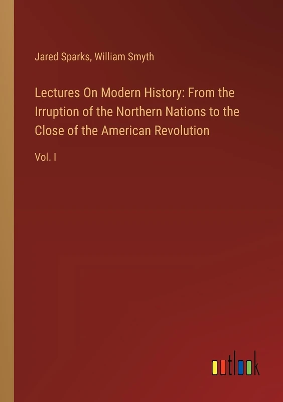Lectures On Modern History: From the Irruption of the Northern Nations to the Close of the American Revolution: Vol. I