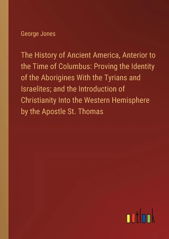 The History of Ancient America, Anterior to the Time of Columbus: Proving the Identity of the Aborigines With the Tyrians and Israelites; and the ... Western Hemisphere by the Apostle St. Thomas