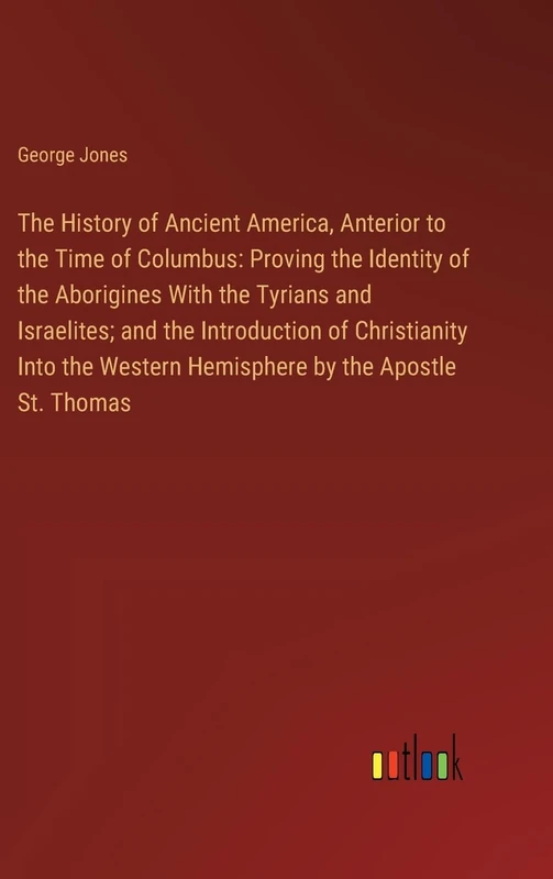The History of Ancient America, Anterior to the Time of Columbus: Proving the Identity of the Aborigines With the Tyrians and Israelites; and the ... Western Hemisphere by the Apostle St. Thomas - Image 1