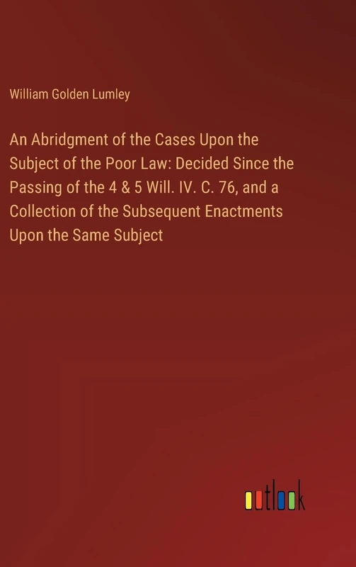 An Abridgment of the Cases Upon the Subject of the Poor Law: Decided Since the Passing of the 4 & 5 Will. IV. C. 76, and a Collection of the Subsequent Enactments Upon the Same Subject - Image 1