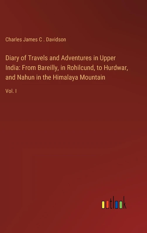 Diary of Travels and Adventures in Upper India: From Bareilly, in Rohilcund, to Hurdwar, and Nahun in the Himalaya Mountain: Vol. I