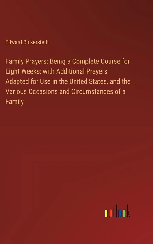 Family Prayers: Being a Complete Course for Eight Weeks; with Additional Prayers Adapted for Use in the United States, and the Various Occasions and Circumstances of a Family