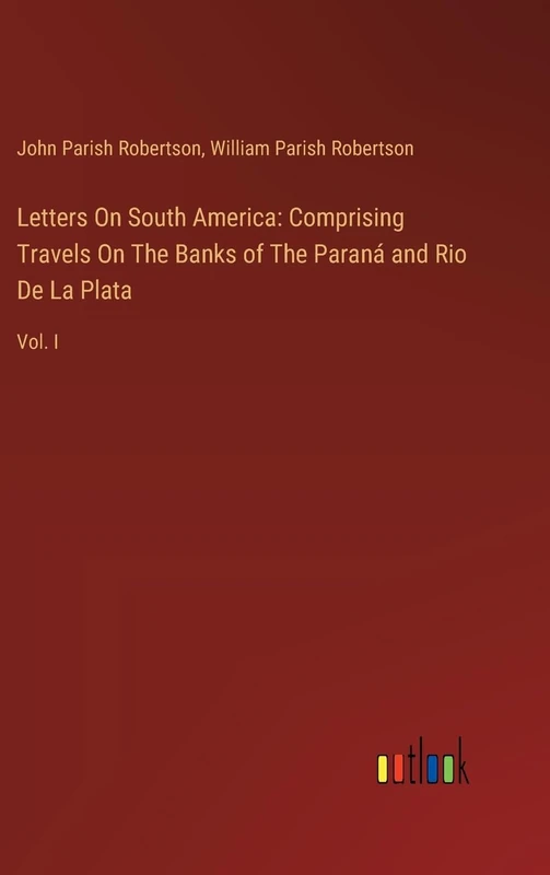 Letters On South America: Comprising Travels On The Banks of The Paraná and Rio De La Plata: Vol. I