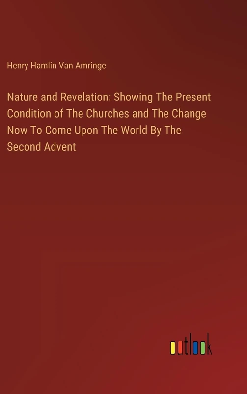Nature and Revelation: Showing The Present Condition of The Churches and The Change Now To Come Upon The World By The Second Advent