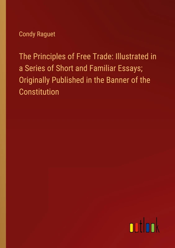 The Principles of Free Trade: Illustrated in a Series of Short and Familiar Essays; Originally Published in the Banner of the Constitution - Image 1