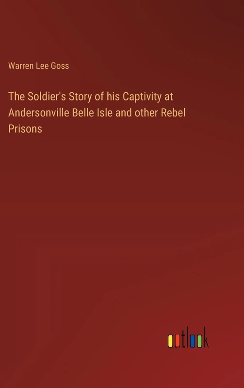 The Soldier's Story of his Captivity at Andersonville Belle Isle and other Rebel Prisons