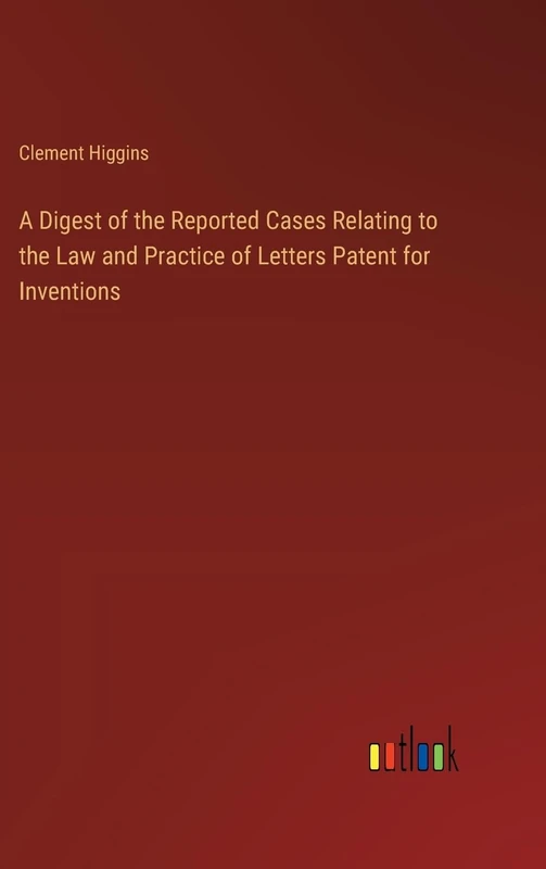 A Digest of the Reported Cases Relating to the Law and Practice of Letters Patent for Inventions