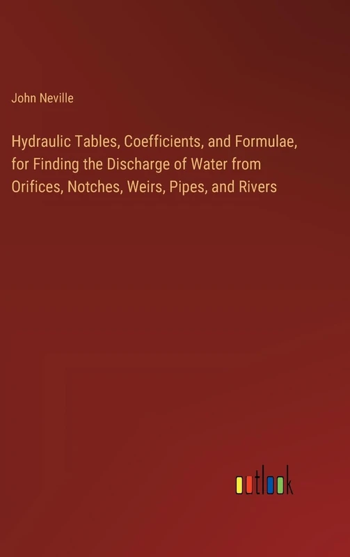 Hydraulic Tables, Coefficients, and Formulae, for Finding the Discharge of Water from Orifices, Notches, Weirs, Pipes, and Rivers