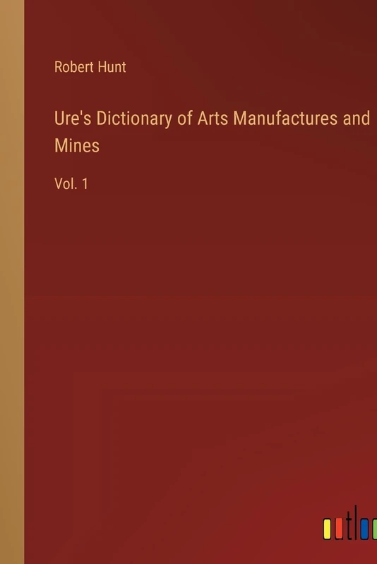 Ure's Dictionary of Arts Manufactures and Mines: Vol. 1